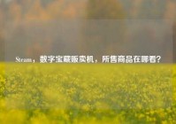 Steam，数字宝藏贩卖机，所售商品在哪看？