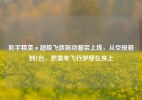 和平精英×超级飞侠联动服装上线，从空投箱到T台，把童年飞行梦穿在身上