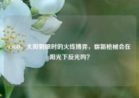 CSGO，太阳刺眼时的火线博弈，崭新枪械会在阳光下反光吗？