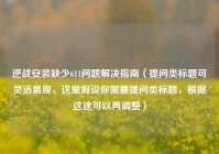 逆战安装缺少611问题解决指南（提问类标题可灵活展现，这里假设你需要提问类标题，根据这途可以再调整）