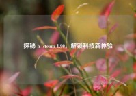 探秘 h_steam 1.90，解锁科技新体验