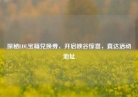 探秘LOL宝箱兑换券，开启峡谷惊喜，直达活动地址