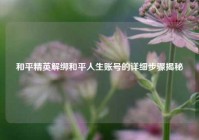 和平精英解绑和平人生账号的详细步骤揭秘