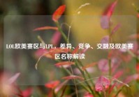 LOL欧美赛区与LPL，差异、竞争、交融及欧美赛区名称解读