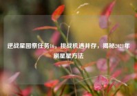 逆战星图祭任务16，挑战机遇并存，揭秘2021年刷星星方法