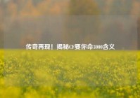 传奇再现！揭秘CF要你命3000含义