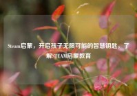 Steam启蒙，开启孩子无限可能的智慧钥匙，了解STEAM启蒙教育