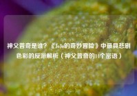 神父普奇是谁？《JoJo的奇妙冒险》中最具悲剧色彩的反派解析（神父普奇的14个密语）