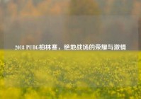 2018 PUBG柏林赛，绝地战场的荣耀与激情