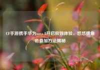 CF手游携手华为nova 8开启极致体验，悠悠牌角色叠加方法揭秘