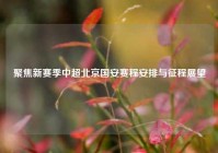 聚焦新赛季中超北京国安赛程安排与征程展望