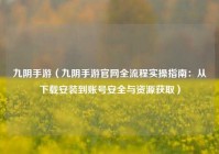 九阴手游（九阴手游官网全流程实操指南：从下载安装到账号安全与资源获取）