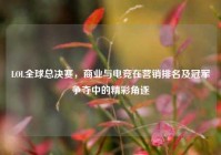 LOL全球总决赛，商业与电竞在营销排名及冠军争夺中的精彩角逐