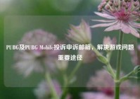 PUBG及PUBG Mobile投诉申诉邮箱，解决游戏问题重要途径