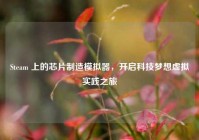 Steam 上的芯片制造模拟器，开启科技梦想虚拟实践之旅