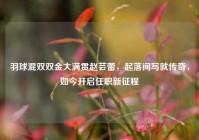 羽球混双双金大满贯赵芸蕾，起落间写就传奇，如今开启任职新征程