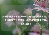 探秘菲律宾马拉维市——非洲大地的明珠（注，此处内容存在地理错误，马拉维市是菲律宾的，并非在非洲）