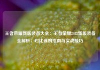 王者荣耀新版装备大全：王者荣耀2023新版装备全解析：对比选购指南与实战技巧