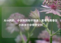 从AD钙奶、小浣熊到和平精英，童年与青春在小熊饼干中奇妙交织