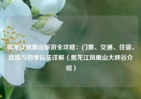 黑龙江凤凰山旅游全攻略：门票、交通、住宿、路线与四季玩法详解（黑龙江凤凰山大峡谷介绍）