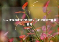 Steam 更换游戏及安装位置，开启全新游戏体验指南