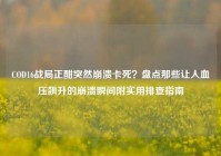 COD16战局正酣突然崩溃卡死？盘点那些让人血压飙升的崩溃瞬间附实用排查指南