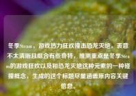 冬季Steam，游戏热力狂欢撞击恐龙灭绝，表意不太清晰且组合有些奇特，推测重点是冬季Steam的游戏狂欢以及和恐龙灭绝这种元素的一种碰撞概念，生成的这个标题尽量涵盖原内容关键信息。