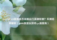 Intel HD 630核显能否流畅运行英雄联盟？实测结果解析（6800h核显玩游戏cpu温度高）