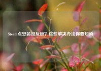 Steam点安装没反应？这些解决办法你要知道