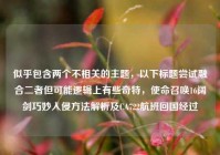 似乎包含两个不相关的主题，以下标题尝试融合二者但可能逻辑上有些奇特，使命召唤16阔剑巧妙入侵方法解析及CA722航班回国经过