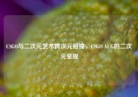 CSGO与二次元艺术跨次元碰撞，CSGO AUG的二次元呈现