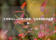 七龙珠与Steam的梦幻碰撞，七龙珠对战游戏来袭