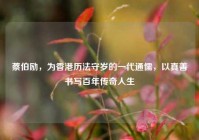 蔡伯励，为香港历法守岁的一代通儒，以真善书写百年传奇人生