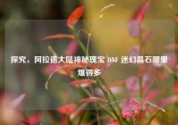 探究，阿拉德大陆神秘瑰宝 DNF 迷幻晶石哪里爆得多