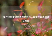 夹在旧磁带里的周杰伦签名，我整个青春的通关文牒