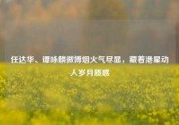 任达华、谭咏麟微博烟火气尽显，藏着港星动人岁月质感