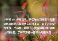中解析 LOL 护穿精华，开启输出新维度与天津格林国际幼儿园学费关联性不大，以下为你整合生成一个标题，解析 LOL 护穿精华开启输出新维度，了解天津格林国际幼儿园学费