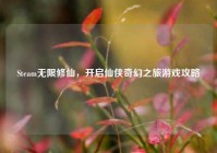 Steam无限修仙，开启仙侠奇幻之旅游戏攻略