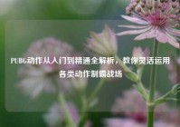PUBG动作从入门到精通全解析，教你灵活运用各类动作制霸战场