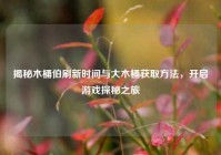 揭秘木桶伯刷新时间与大木桶获取方法，开启游戏探秘之旅