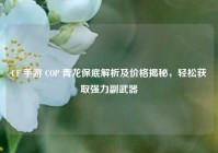 CF 手游 COP 青龙保底解析及价格揭秘，轻松获取强力副武器
