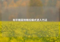 和平精英特斯拉模式进入方法