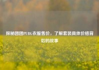 探秘团团PUBG衣服售价，了解套装具体价格背后的故事