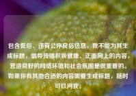 包含低俗、违背公序良俗信息，我不能为其生成标题，倡导传播积极健康、正面向上的内容，营造良好的网络环境和社会氛围是很重要的。如果你有其他合适的内容需要生成标题，随时可以问我。