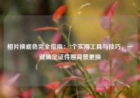 相片换底色完全指南：7个实用工具与技巧，一键搞定证件照背景更换