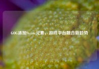 GOG添加Steam元素，游戏平台融合新趋势