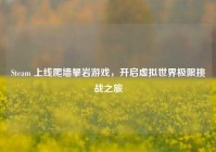 Steam 上线爬墙攀岩游戏，开启虚拟世界极限挑战之旅