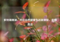 多特瑞精油，开启自然健康生活新体验，官网直达