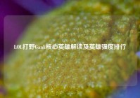 LOL打野Gank核心英雄解读及英雄强度排行