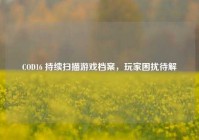 COD16 持续扫描游戏档案，玩家困扰待解